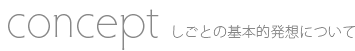 Concept：しごとの基本的発想について