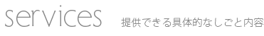 Services:提供できる具体的なしごと内容